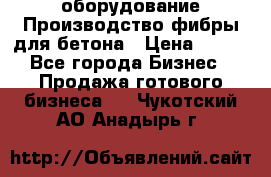 оборудование Производство фибры для бетона › Цена ­ 100 - Все города Бизнес » Продажа готового бизнеса   . Чукотский АО,Анадырь г.